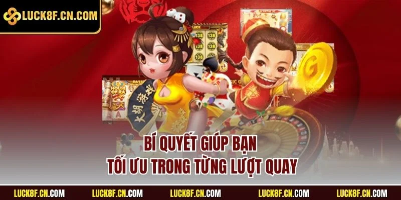 Bí quyết giúp bạn tối ưu trong từng lượt quay
